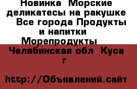 Новинка! Морские деликатесы на ракушке! - Все города Продукты и напитки » Морепродукты   . Челябинская обл.,Куса г.